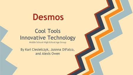 Desmos Cool Tools Innovative Technology Middle School-High School Age Group By Kari Ciesielczyk, JoAnna DiFalco, and Alexis Owen.