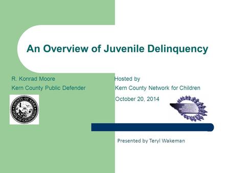An Overview of Juvenile Delinquency R. Konrad Moore Hosted by Kern County Public DefenderKern County Network for Children October 20, 2014 Presented by.