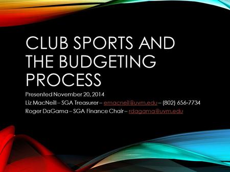 CLUB SPORTS AND THE BUDGETING PROCESS Presented November 20, 2014 Liz MacNeill – SGA Treasurer – – (802) Roger.