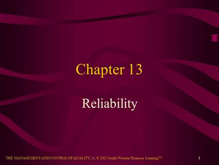 THE MANAGEMENT AND CONTROL OF QUALITY, 5e, © 2002 South-Western/Thomson Learning TM 1 Chapter 13 Reliability.