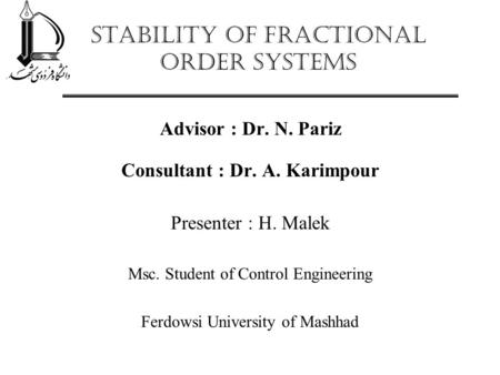 Stability of Fractional Order Systems Advisor : Dr. N. Pariz Consultant : Dr. A. Karimpour Presenter : H. Malek Msc. Student of Control Engineering Ferdowsi.