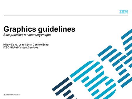 Graphics guidelines Best practices for sourcing images Hillary Danz, Lead Social Content Editor ITSO Global Content Services.