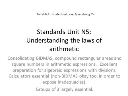 Standards Unit N5: Understanding the laws of arithmetic Consolidating BIDMAS, compound rectangular areas and square numbers in arithmetic expressions.