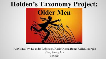 Alexis DeJoy, Deandra Robinson, Karis Olson, Raina Keller, Morgan Gee, Avery Lin Period 4 Holden’s Taxonomy Project: Older Men.