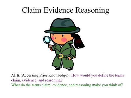 Claim Evidence Reasoning APK (Accessing Prior Knowledge): How would you define the terms claim, evidence, and reasoning? What do the terms claim, evidence,
