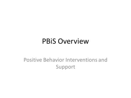 PBiS Overview Positive Behavior Interventions and Support.