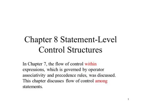 1 Chapter 8 Statement-Level Control Structures In Chapter 7, the flow of control within expressions, which is governed by operator associativity and precedence.