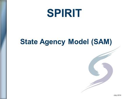 State Agency Model (SAM) SPIRIT July 2014. SPIRIT User Group (SUG) 1.Who are we? 2.What are our objectives? 3.How do we know if we are successful? 4.What.