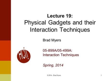 1© 2014 - Brad Myers Brad Myers 05-899A/05-499A: Interaction Techniques Spring, 2014 Lecture 19: Physical Gadgets and their Interaction Techniques.