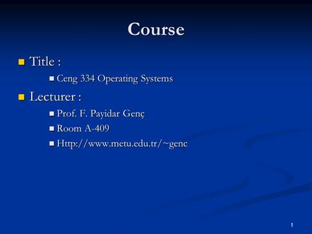 1 Course Title : Title : Ceng 334 Operating Systems Ceng 334 Operating Systems Lecturer : Lecturer : Prof. F. Payidar Genç Prof. F. Payidar Genç Room A-409.