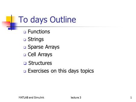 MATLAB and Simulinklecture 31 To days Outline  Functions  Strings  Sparse Arrays  Cell Arrays  Structures  Exercises on this days topics.
