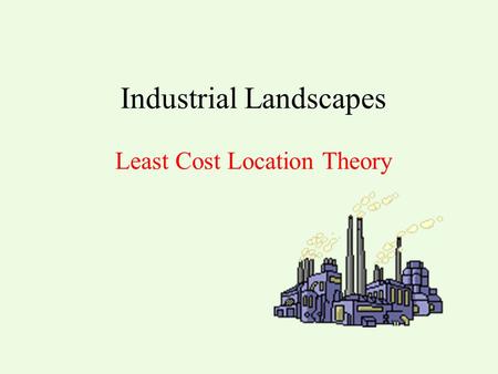 Industrial Landscapes Least Cost Location Theory.