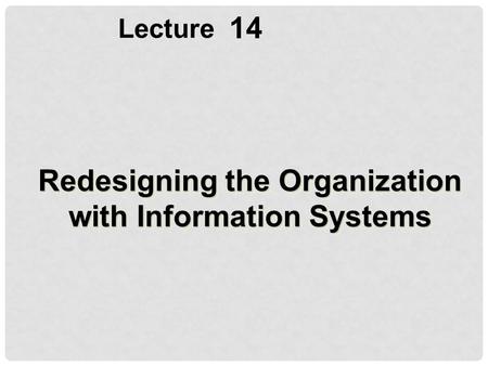 14 Lecture Redesigning the Organization with Information Systems.