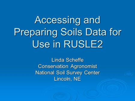Accessing and Preparing Soils Data for Use in RUSLE2 Linda Scheffe Conservation Agronomist National Soil Survey Center Lincoln, NE.