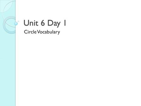 Unit 6 Day 1 Circle Vocabulary. In your pairs look up the definitions for your vocabulary words.