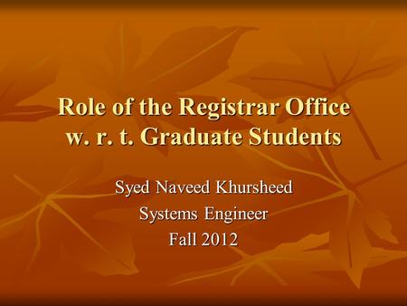 Role of the Registrar Office w. r. t. Graduate Students Syed Naveed Khursheed Systems Engineer Fall 2012.