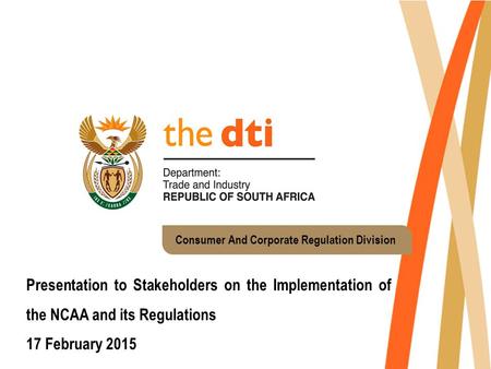 Consumer And Corporate Regulation Division Presentation to Stakeholders on the Implementation of the NCAA and its Regulations 17 February 2015.
