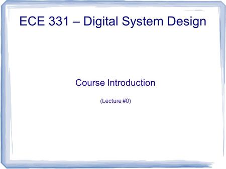 Course Introduction (Lecture #0) ECE 331 – Digital System Design.