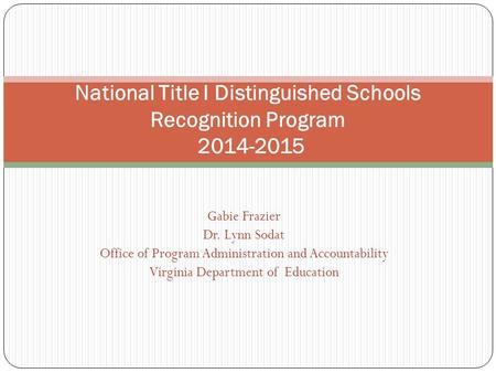 Gabie Frazier Dr. Lynn Sodat Office of Program Administration and Accountability Virginia Department of Education National Title I Distinguished Schools.