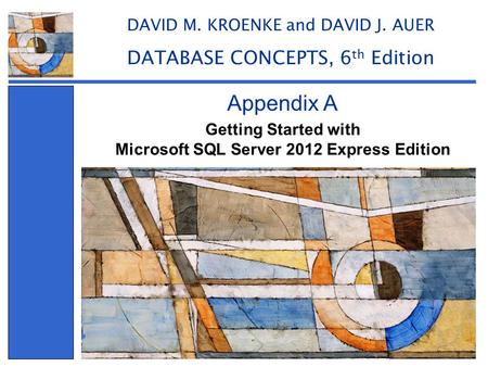 Getting Started with Microsoft SQL Server 2012 Express Edition Appendix A DAVID M. KROENKE and DAVID J. AUER DATABASE CONCEPTS, 6 th Edition.