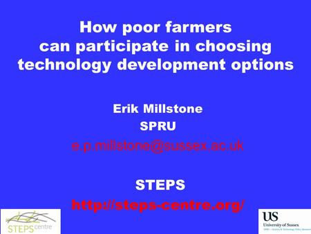 How poor farmers can participate in choosing technology development options Erik Millstone SPRU STEPS