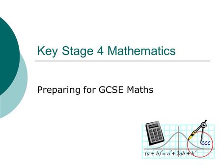 Key Stage 4 Mathematics Preparing for GCSE Maths.