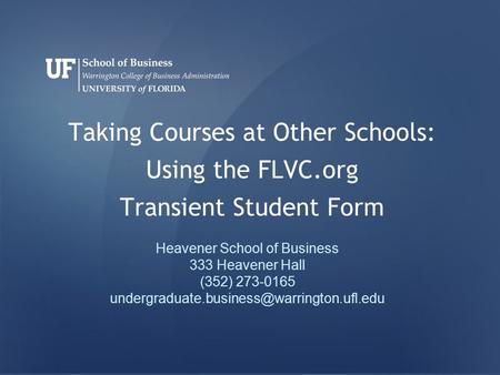 Taking Courses at Other Schools: Using the FLVC.org Transient Student Form Heavener School of Business 333 Heavener Hall (352) 273-0165