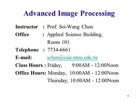 11 Advanced Image Processing Instructor : Prof. Sei-Wang Chen Office : Applied Science Building, Room 101 Telephone : 7734-6661