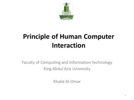 1 Principle of Human Computer Interaction Faculty of Computing and Information Technology King Abdul Aziz University Khalid Al-Omar 1.