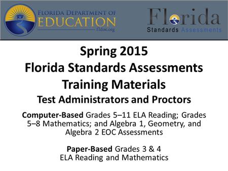 Spring 2015 Florida Standards Assessments Training Materials Test Administrators and Proctors Computer-Based Grades 5–11 ELA Reading; Grades 5–8 Mathematics;