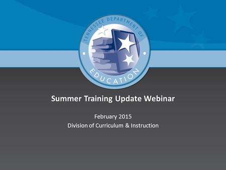 Summer Training Update WebinarSummer Training Update Webinar February 2015February 2015 Division of Curriculum & InstructionDivision of Curriculum & Instruction.