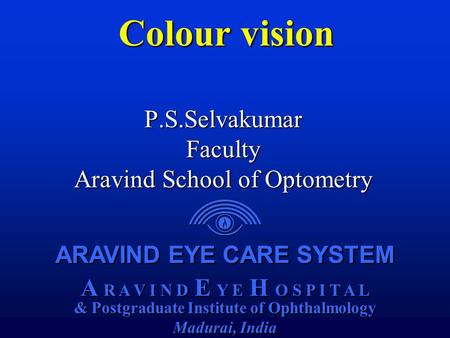 ARAVIND EYE CARE SYSTEM A R A V I N D E Y E H O S P I T A L & Postgraduate Institute of Ophthalmology Madurai, India ARAVIND EYE CARE SYSTEM A R A V I.