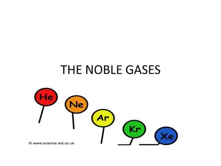 THE NOBLE GASES. Aims To state that these gases are found in the air To name the noble gases and locate them in the periodic table To list some of their.