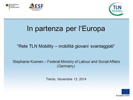 In partenza per l‘Europa “Rete TLN Mobility – mobilità giovani svantaggiati” Stephanie Koenen – Federal Ministry of Labour and Social Affairs (Germany)