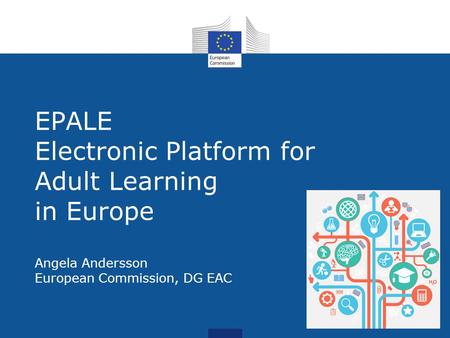 EPALE EPALE Electronic Platform for Adult Learning in Europe Angela Andersson European Commission, DG EAC.