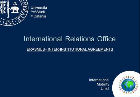 Università degli Studi di Catania International Mobility Unict International Relations Office ERASMUS+ INTER-INSTITUTIONAL AGREEMENTS.