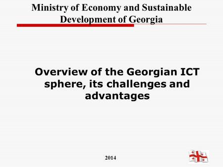 Overview of the Georgian ICT sphere, its challenges and advantages 2014 Ministry of Economy and Sustainable Development of Georgia.