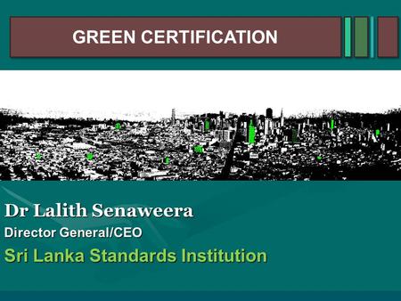 Dr Lalith Senaweera Director General/CEO Sri Lanka Standards Institution GREEN CERTIFICATION.