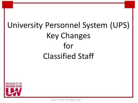 University Personnel System (UPS) Key Changes for Classified Staff July 1: It’s Just The Beginning! 1.