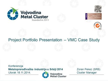 Founded in 2011 Project Portfolio Presentation – VMC Case Study Zoran Pekez (SRB) Cluster Manager Konferencija Metaloprerađivačka industrija u Srbiji 2014.