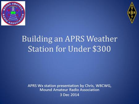 Building an APRS Weather Station for Under $300 APRS Wx station presentation by Chris, W8CWG, Mound Amateur Radio Association 3 Dec 2014.