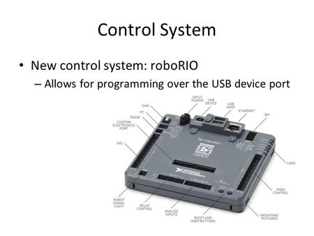 Control System New control system: roboRIO – Allows for programming over the USB device port.