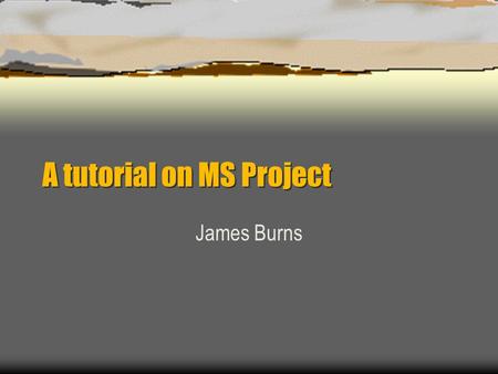 A tutorial on MS Project James Burns. Outline  Setting up MS Project  Defining Tasks (activity definition)  Activity Subordination (WBS)  Activity.