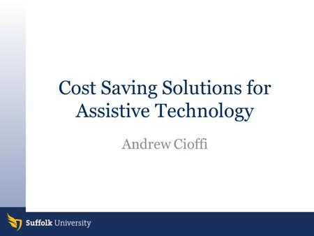 Cost Saving Solutions for Assistive Technology Andrew Cioffi.