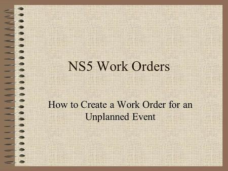 NS5 Work Orders How to Create a Work Order for an Unplanned Event.