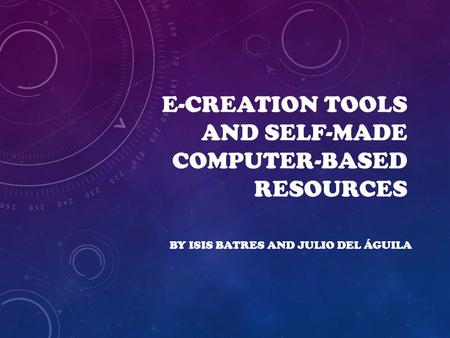E-CREATION TOOLS AND SELF-MADE COMPUTER-BASED RESOURCES BY ISIS BATRES AND JULIO DEL ÁGUILA.