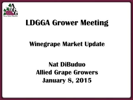 LDGGA Grower Meeting Winegrape Market Update Nat DiBuduo Allied Grape Growers January 8, 2015.