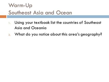 Warm-Up Southeast Asia and Ocean 1. Using your textbook list the countries of Southeast Asia and Oceania 2. What do you notice about this area’s geography?