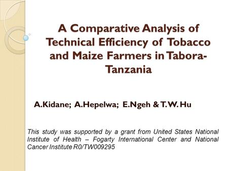A Comparative Analysis of Technical Efficiency of Tobacco and Maize Farmers in Tabora- Tanzania A.Kidane; A.Hepelwa; E.Ngeh & T. W. Hu This study was supported.