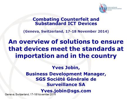 Geneva, Switzerland, 17-18 November 2014 An overview of solutions to ensure that devices meet the standards at importation and in the country Yves Jobin,